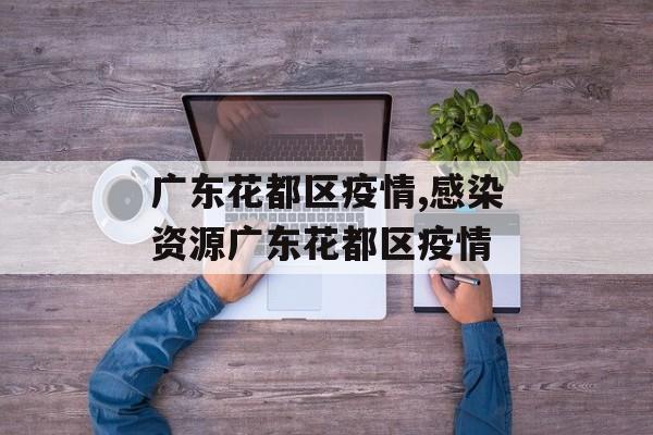 广东花都区疫情,感染资源广东花都区疫情