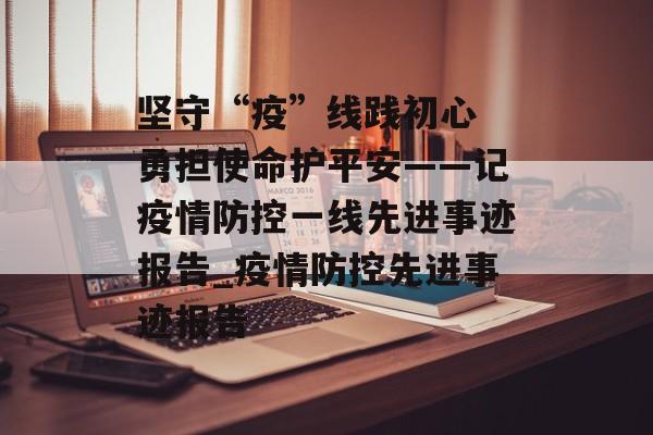 坚守“疫”线践初心 勇担使命护平安——记疫情防控一线先进事迹报告_疫情防控先进事迹报告