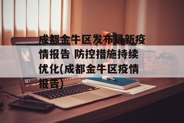 成都金牛区发布最新疫情报告 防控措施持续优化(成都金牛区疫情报告)