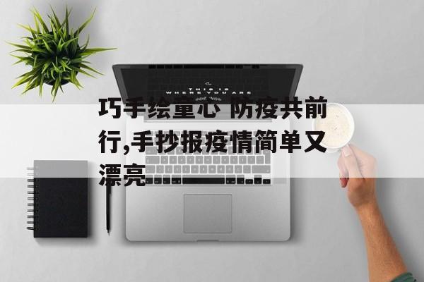 巧手绘童心 防疫共前行,手抄报疫情简单又漂亮