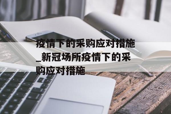 疫情下的采购应对措施_新冠场所疫情下的采购应对措施
