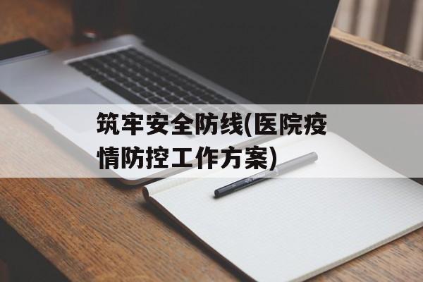 筑牢安全防线(医院疫情防控工作方案)