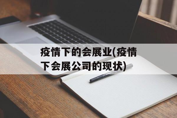 疫情下的会展业(疫情下会展公司的现状)