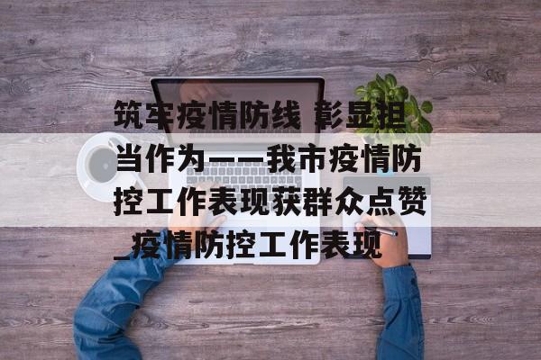 筑牢疫情防线 彰显担当作为——我市疫情防控工作表现获群众点赞_疫情防控工作表现