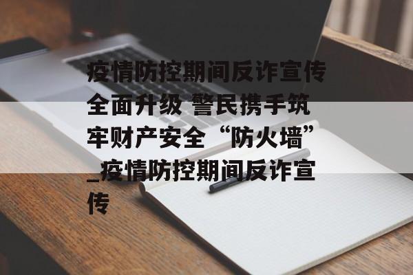疫情防控期间反诈宣传全面升级 警民携手筑牢财产安全“防火墙”_疫情防控期间反诈宣传