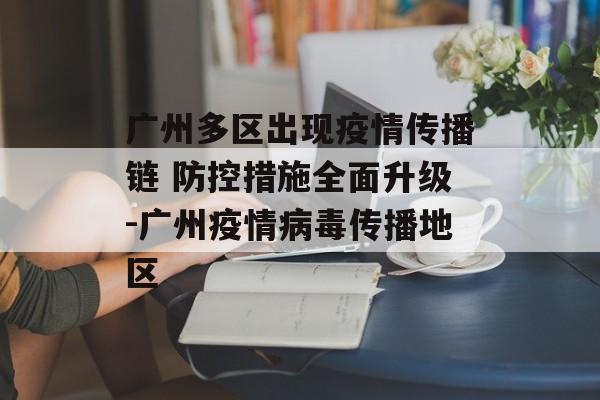 广州多区出现疫情传播链 防控措施全面升级-广州疫情病毒传播地区