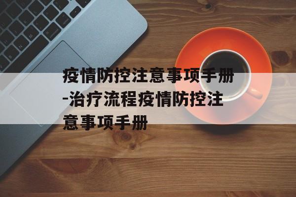 疫情防控注意事项手册-治疗流程疫情防控注意事项手册