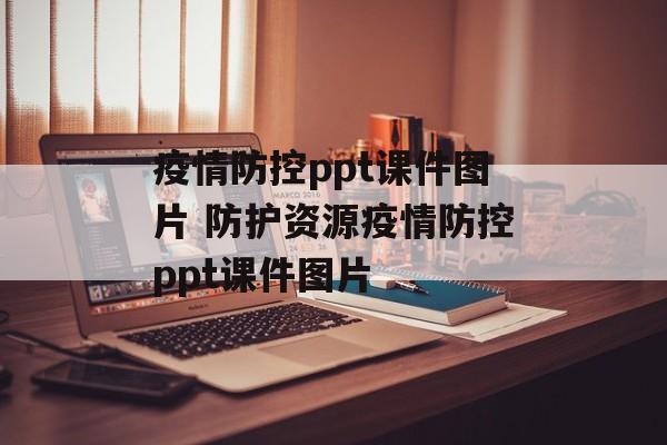 疫情防控ppt课件图片 防护资源疫情防控ppt课件图片
