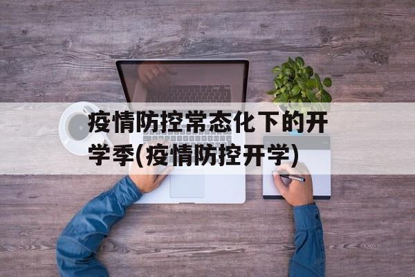 疫情防控常态化下的开学季(疫情防控开学)
