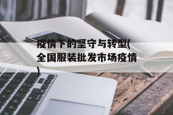 疫情下的坚守与转型(全国服装批发市场疫情)