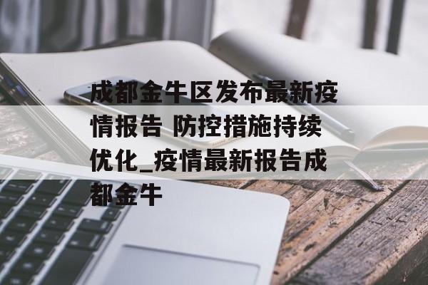 成都金牛区发布最新疫情报告 防控措施持续优化_疫情最新报告成都金牛