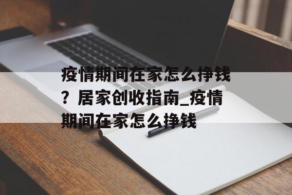 疫情期间在家怎么挣钱？居家创收指南_疫情期间在家怎么挣钱
