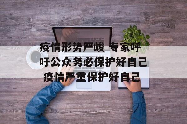 疫情形势严峻 专家呼吁公众务必保护好自己 疫情严重保护好自己