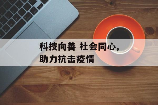 科技向善 社会同心,助力抗击疫情