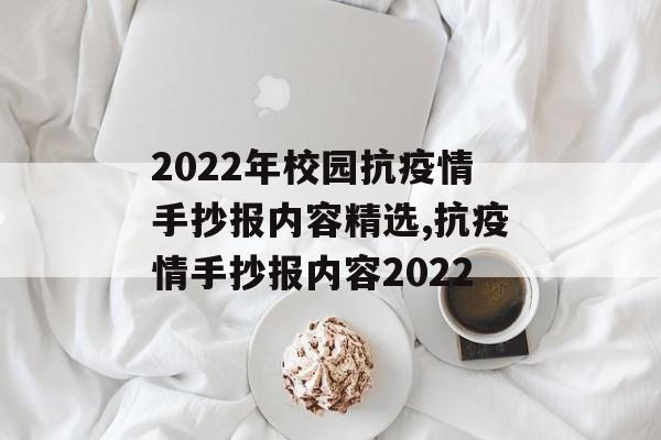 2022年校园抗疫情手抄报内容精选,抗疫情手抄报内容2022