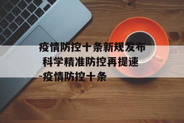 疫情防控十条新规发布 科学精准防控再提速-疫情防控十条
