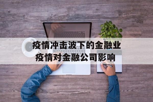 疫情冲击波下的金融业 疫情对金融公司影响
