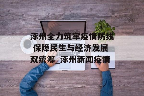 涿州全力筑牢疫情防线 保障民生与经济发展双统筹_涿州新闻疫情