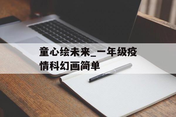 童心绘未来_一年级疫情科幻画简单
