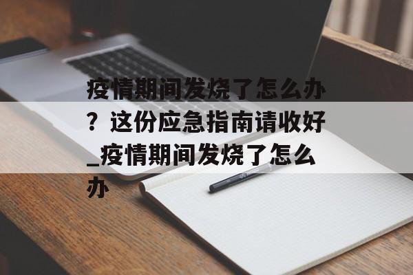 疫情期间发烧了怎么办？这份应急指南请收好_疫情期间发烧了怎么办