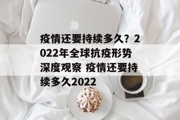 疫情还要持续多久？2022年全球抗疫形势深度观察 疫情还要持续多久2022