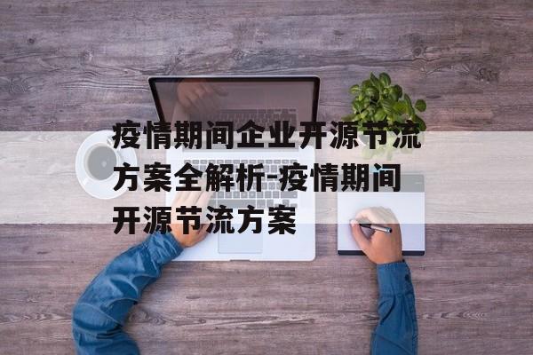 疫情期间企业开源节流方案全解析-疫情期间开源节流方案
