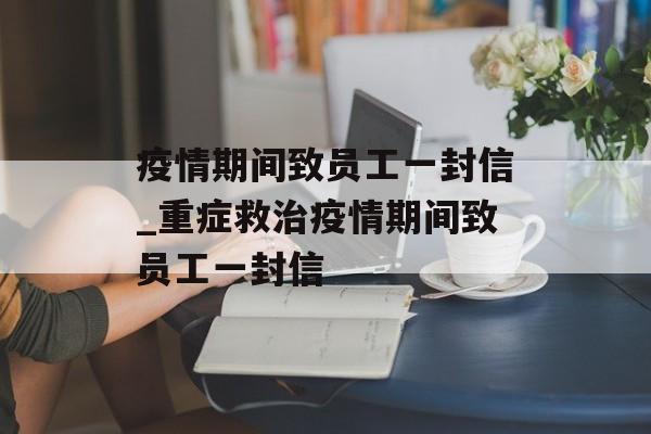 疫情期间致员工一封信_重症救治疫情期间致员工一封信