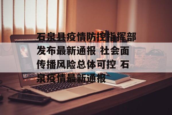 石泉县疫情防控指挥部发布最新通报 社会面传播风险总体可控 石泉疫情最新通报