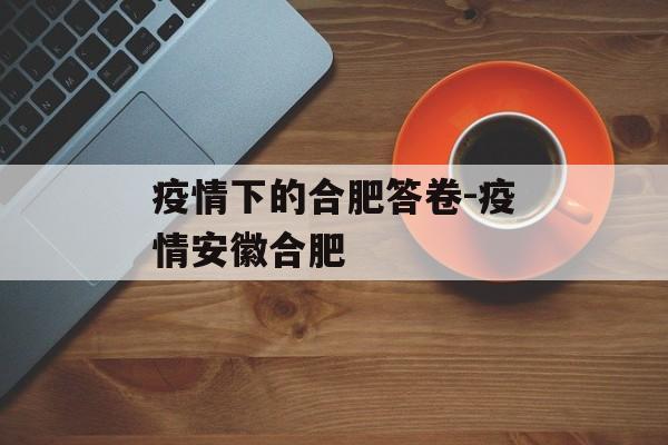 疫情下的合肥答卷-疫情安徽合肥