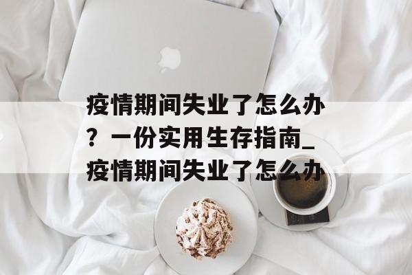 疫情期间失业了怎么办？一份实用生存指南_疫情期间失业了怎么办