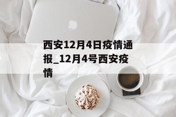 西安12月4日疫情通报_12月4号西安疫情