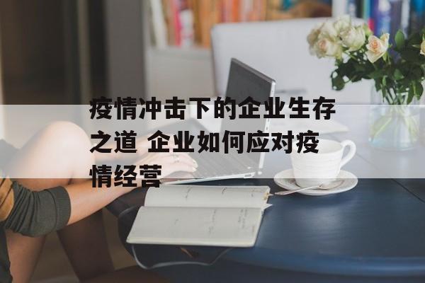 疫情冲击下的企业生存之道 企业如何应对疫情经营