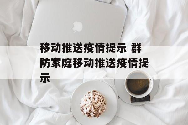 移动推送疫情提示 群防家庭移动推送疫情提示
