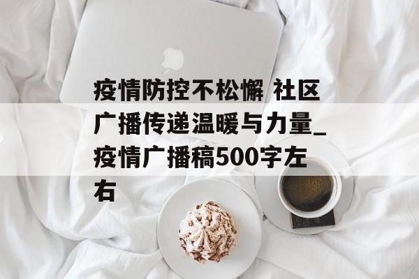 疫情防控不松懈 社区广播传递温暖与力量_疫情广播稿500字左右