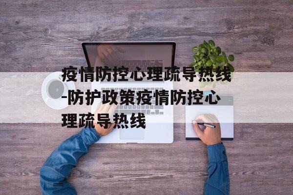 疫情防控心理疏导热线-防护政策疫情防控心理疏导热线