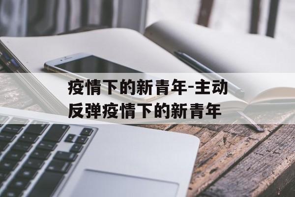 疫情下的新青年-主动反弹疫情下的新青年