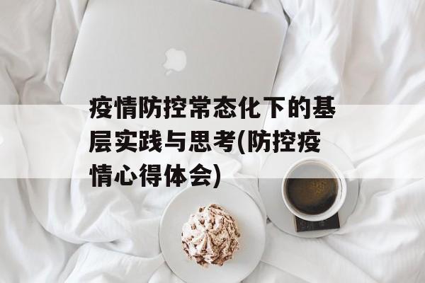 疫情防控常态化下的基层实践与思考(防控疫情心得体会)
