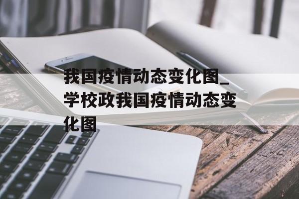 我国疫情动态变化图_学校政我国疫情动态变化图