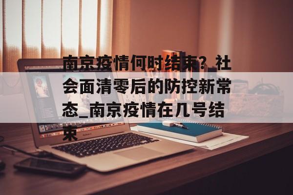 南京疫情何时结束？社会面清零后的防控新常态_南京疫情在几号结束