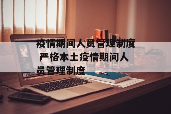 疫情期间人员管理制度 严格本土疫情期间人员管理制度