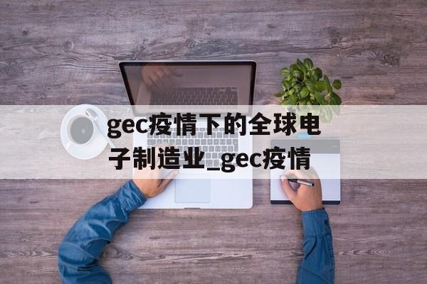 gec疫情下的全球电子制造业_gec疫情