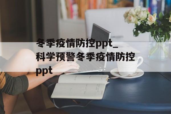 冬季疫情防控ppt_科学预警冬季疫情防控ppt