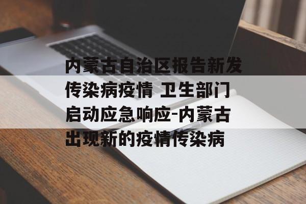 内蒙古自治区报告新发传染病疫情 卫生部门启动应急响应-内蒙古出现新的疫情传染病