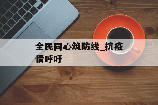 全民同心筑防线_抗疫情呼吁