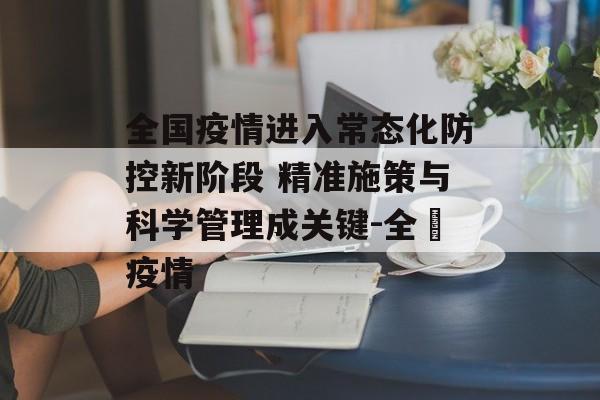 全国疫情进入常态化防控新阶段 精准施策与科学管理成关键-全國疫情
