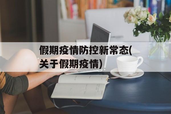 假期疫情防控新常态(关于假期疫情)