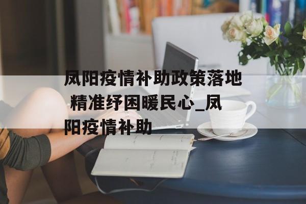 凤阳疫情补助政策落地 精准纾困暖民心_凤阳疫情补助