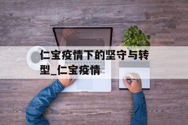 仁宝疫情下的坚守与转型_仁宝疫情