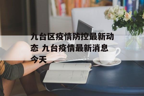 九台区疫情防控最新动态 九台疫情最新消息今天