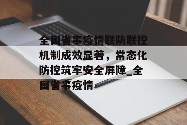 全国省事疫情联防联控机制成效显著，常态化防控筑牢安全屏障_全国省事疫情